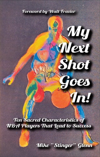 My Next Shot Goes In!: Ten Sacred Characteristics of NBA Players that Lead to Success