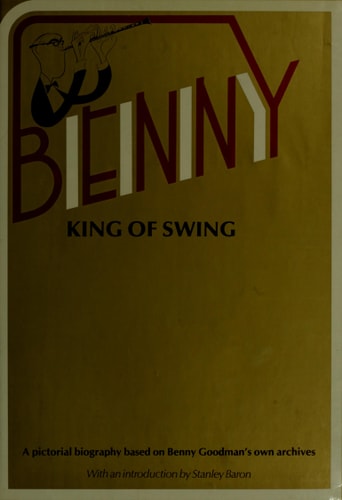 Benny, king of swing: A pictorial biography based on Benny Goodman's personal archives