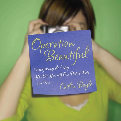 Operation Beautiful: Transforming the Way You See Yourself One Post-it Note at aTime