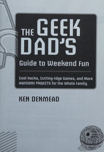 The Geek Dad's Guide to Weekend Fun: Cool Hacks, Cutting-Edge Games, and More Awesome Projects for the Whole Family