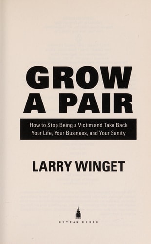 Grow a Pair: How to Stop Being a Victim and Take Back Your Life, Your Business, and Your Sanity