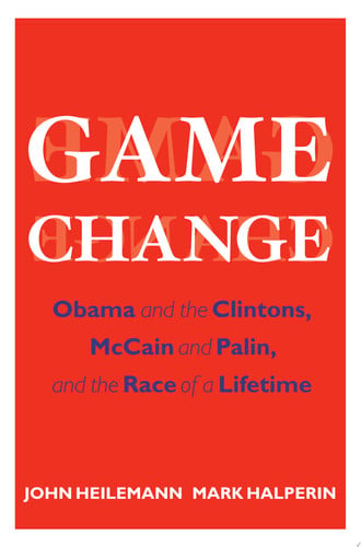 Game Change: Obama and the Clintons, McCain and Palin, and the Race of a Lifetime