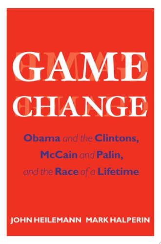 Game Change: Obama and the Clintons, McCain and Palin, and the Race of a Lifetime