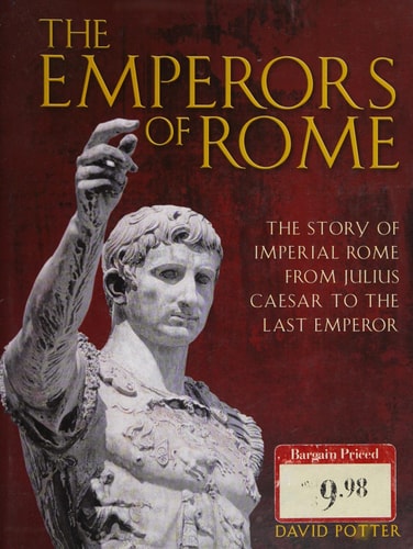 The Emperors of Rome the Story of Imperial Rome From Julius Caesar to the Last Emperor