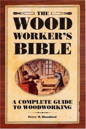 The Woodworker's Bible A Complete Guide to Woodworking