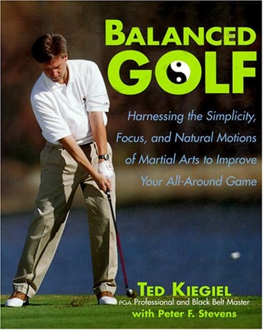 Balanced Golf: Harnessing the Simplicity, Focus, and Natural Motions of Martial Arts to Improve Your All-Around Game