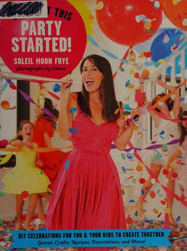 Let's Get This Party Started: DIY Celebrations for You and Your Kids to Create Together. Games, Crafts, Recipes, Decorations and More!