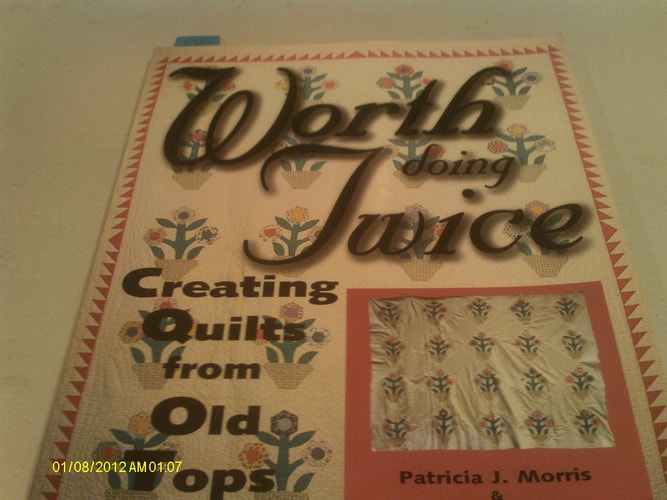 Worth Doing Twice Creating Quilts from Old Tops