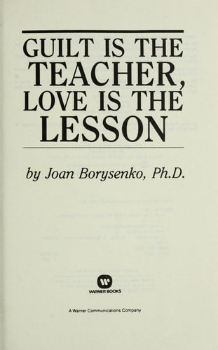 Guilt Is the Teacher, Love Is the Lesson: A Book to Heal You, Heart and Soul