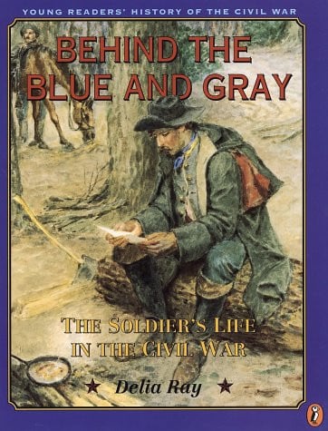Behind the Blue and Gray: The Soldier's Life in the Civil War (Young Readers' History of the Civil War)