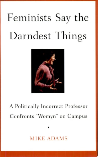 Feminists Say the Darndest Things: A Politically Incorrect Professor Confronts "Womyn" on Campus