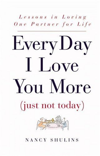 Every Day I Love You More (Just Not Today): Lessons in Loving One Partner for Life