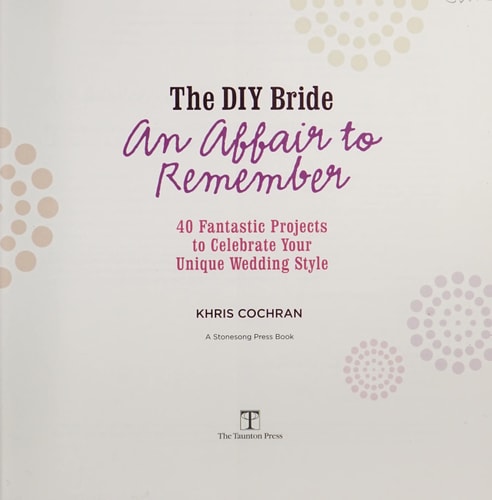 The DIY Bride An Affair to Remember: 40 Fantastic Projects to Celebrate Your Unique Wedding Style (Stonesong Press Books)