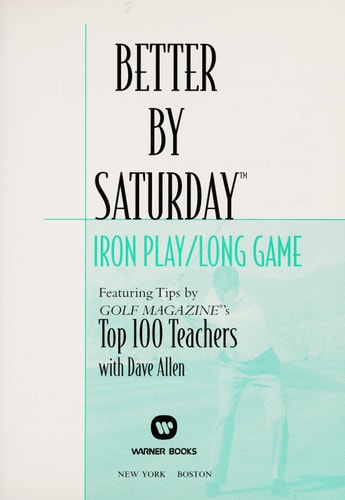 Better by Saturday (TM) - Iron Play/Long Game: Featuring Tips by Golf Magazine's Top 100 Teachers