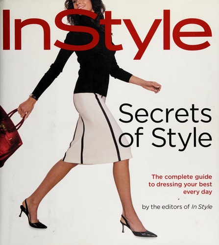 InStyle: Secrets of Style The Complete Guide to Dressing Your Best Every Day