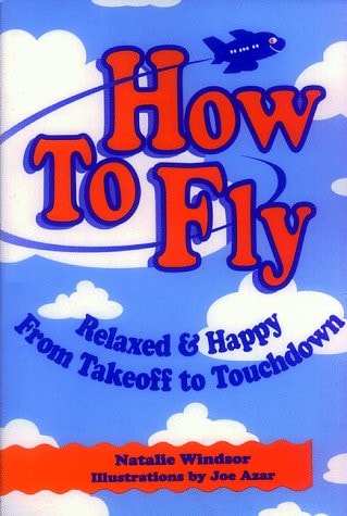 How to Fly-For Adults: Relaxed and Happy from Takeoff to Touchdown