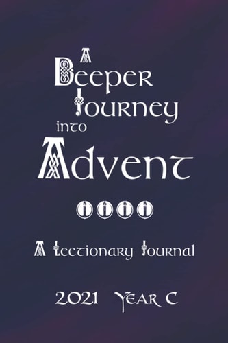A Deeper Journey into Advent: A Lectionary Journal 2021 Year C (A Deeper Journey Lectionary Journals)