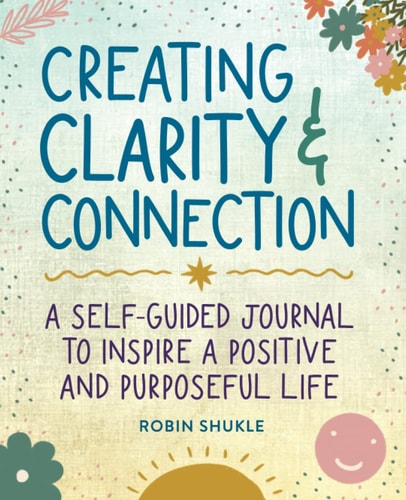 Creating Clarity & Connection: A Self-Guided Journal to Inspire A Positive and Purposeful Life