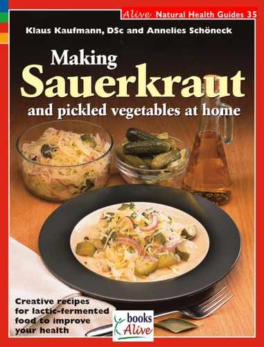 Making Sauerkraut and Pickled Vegetables at Home Creative Recipes for Lactic-fermented Food to Improve Your Health