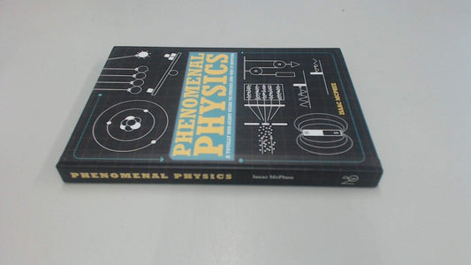 Phenomenal Physics A Totally Non-scary Guide to Physics and why it Matters