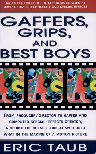 Gaffers, Grips and Best Boys: From Producer-Director to Gaffer and Computer Special Effects Creator, a Behind-the-Scenes Look at Who Does What in the Making of a Motion Picture