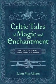 Celtic Tales of Magic & Enchantment: Mythical Tales From Irish Folklore
