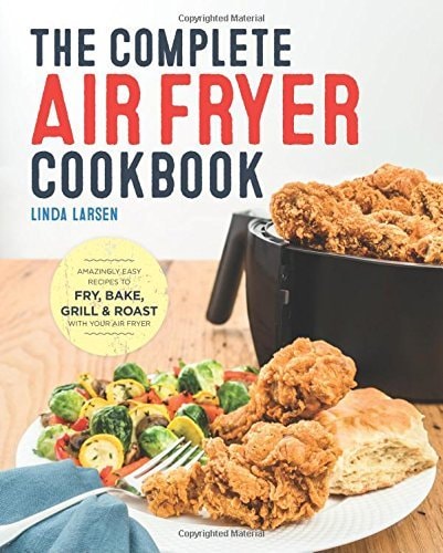The Complete Air Fryer Cookbook : Amazingly Easy Recipes to Fry, Bake, Grill and