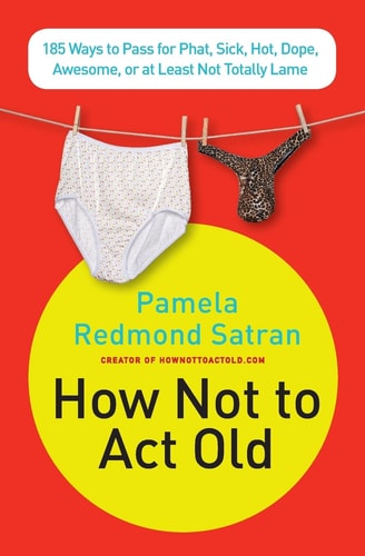 How Not to Act Old: 185 Ways to Pass for Phat, Sick, Dope, Awesome, or at Least Not Totally Lame