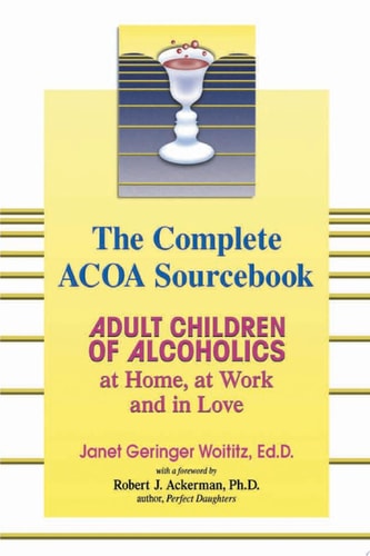 The Complete ACOA Sourcebook Adult Children of Alcoholics at Home, at Work and in Love
