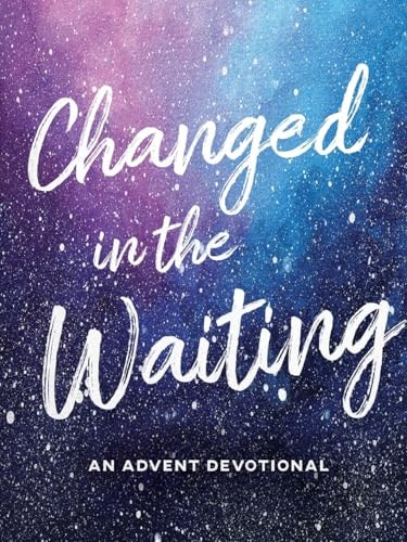 Changed in the Waiting: An Advent Devotional