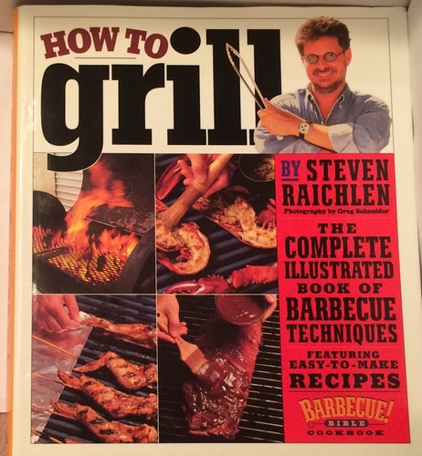 How to Grill: The Complete Illustrated Book of Barbecue Techniques, A Barbecue Bible! Cookbook