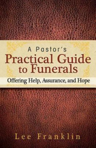 A Pastor's Practical Guide to Funerals: Offering Help, Assurance, and Hope