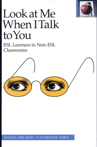 Look at Me When I Talk to You: ESL Learners in Non-ESL Classrooms, Second Edition