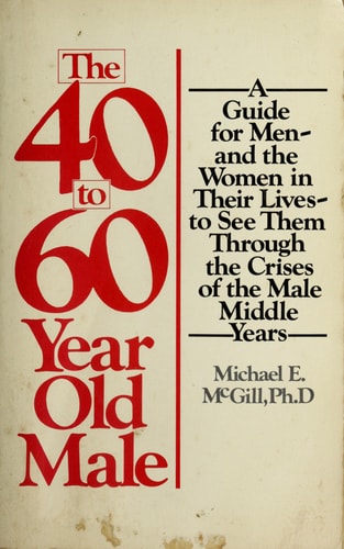 The 40- To 60-Year Old Male: A Guide for Men--And the Women in Their Lives--To See Them Through the Crises of the Male Middle Years