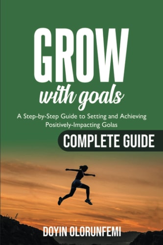 GROW with Goals: A step-by-step guide to setting and achieving positively-impacting goals