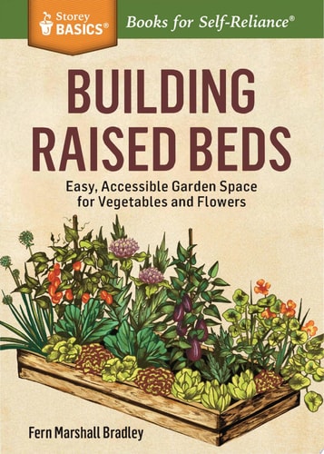 Building Raised Beds Easy, Accessible Garden Space for Vegetables and Flowers. A Storey BASICS® Title