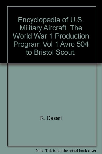 Encyclopedia of US Military Aircraft the World War I Production Program Volume 1 Avro 504 to Bristol Scout