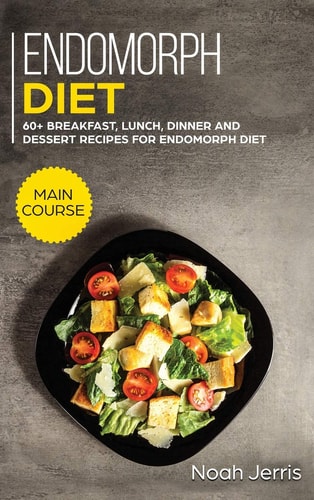 Endomorph Diet: MAIN COURSE - 60+ Breakfast, Lunch, Dinner and Dessert Recipes for Endomorph Diet
