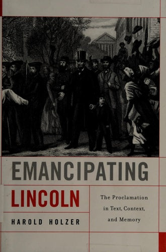 Emancipating Lincoln: The Proclamation in Text, Context, and Memory (The Nathan I. Huggins Lectures)