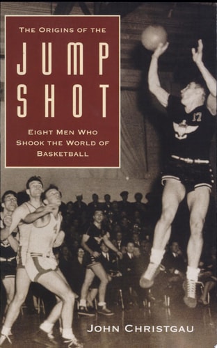 The Origins of the Jump Shot: Eight Men Who Shook the World of Basketball