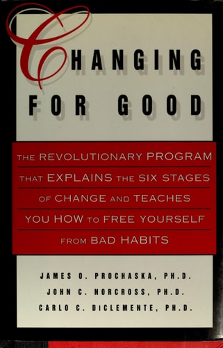 Changing for Good: The Revolutionary Program That Explains the Six Stages of Change and Teaches You How to Free Yourself from Bad Habits