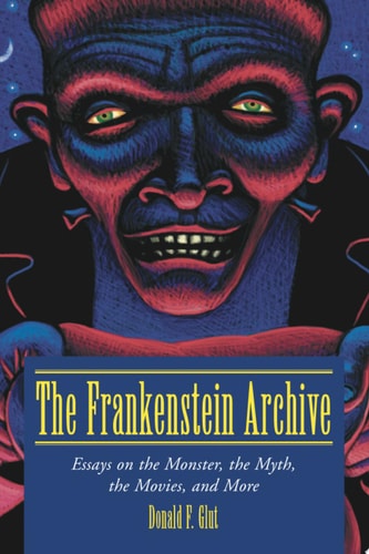 The Frankenstein Archive: Essays on the Monster, the Myth, the Movies, and More