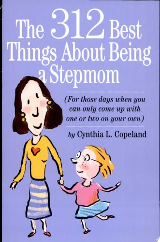 The 312 Best Things About Being a Stepmom: For those days when you can only come up with one or two on your own.