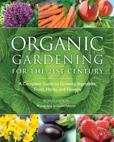 Organic Gardening for the 21st Century A Complete Guide to Growing Vegetables, Fruits, Herbs and Flowers