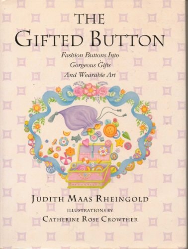 The Gifted Button: Fashion Buttons into Gorgeous Gifts and Wearable Art