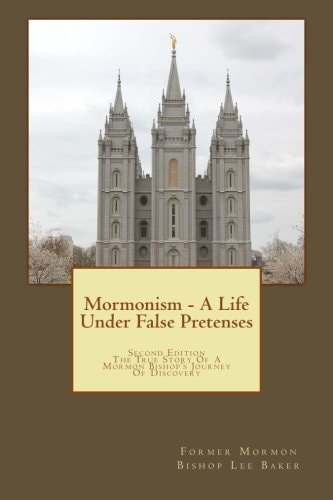 Mormonism - A Life Under False Pretenses: The True Story of a Mormon Bishop's Journey of Discovery