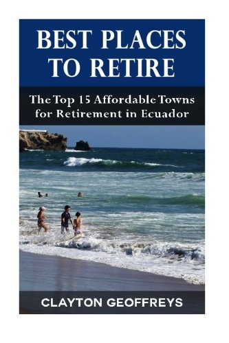 Best Places to Retire: The Top 15 Affordable Towns for Retirement in Ecuador (Retirement Books)
