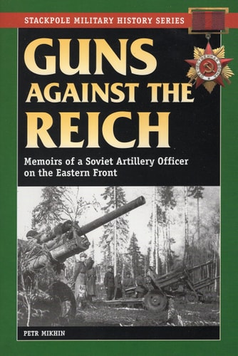 Guns Against the Reich: Memoirs of a Soviet Artillery Officer on the Eastern Front (Stackpole Military History Series)