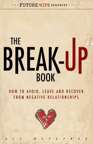 The Break-Up Book: How to Avoid, Leave, and Recover from Negative Relationships (The Future Wife Handbook)