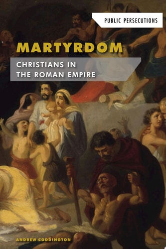 Martyrdom: Christians in the Roman Empire (Public Persecutions)